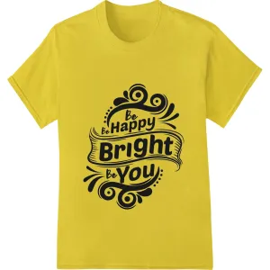 Be Happy Bright Be You - Motivational DTF Print Transfer