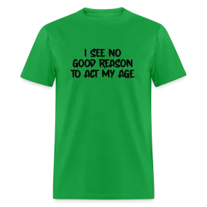 I See No Good Reason To Act My Age T-Shirt